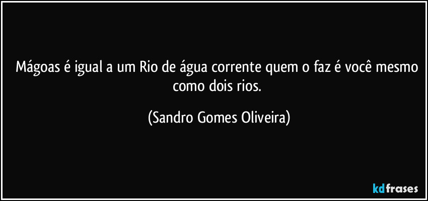 Mágoas é igual a um Rio de água corrente quem o faz é você mesmo como dois rios. (Sandro Gomes Oliveira)