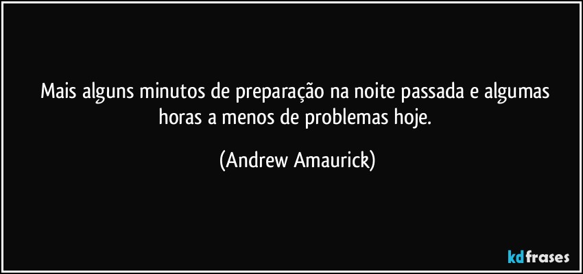 Mais alguns minutos de preparação na noite passada e algumas horas a menos de problemas hoje. (Andrew Amaurick)