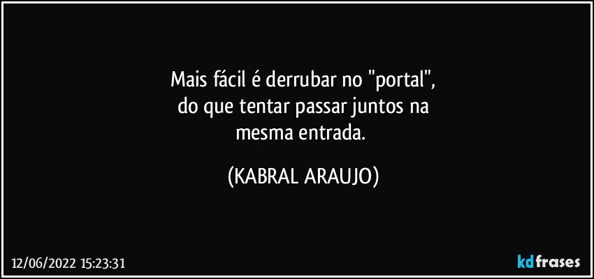 Mais fácil é derrubar no "portal",
do que tentar passar juntos na
mesma entrada. (KABRAL ARAUJO)