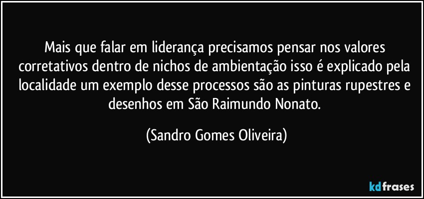 Mais que falar em liderança precisamos pensar nos valores corretativos dentro de nichos de ambientação isso é explicado pela localidade um exemplo desse processos são as pinturas rupestres e desenhos em São Raimundo Nonato. (Sandro Gomes Oliveira)