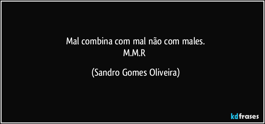 Mal combina com mal não com males.
M.M.R (Sandro Gomes Oliveira)