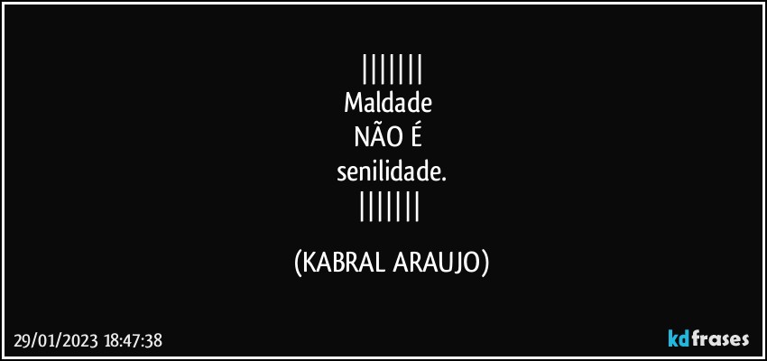 
Maldade 
NÃO É 
senilidade.
 (KABRAL ARAUJO)