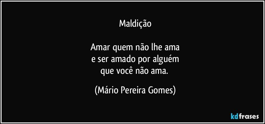 Maldição

Amar quem não lhe ama
e ser amado por alguém
que você não ama. (Mário Pereira Gomes)