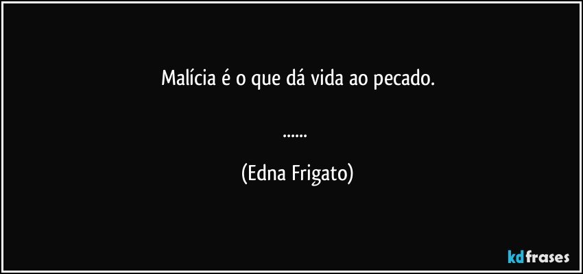 Malícia é o que dá vida ao pecado.

... (Edna Frigato)