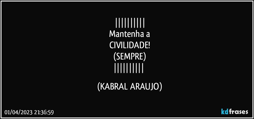 
Mantenha a
CIVILIDADE!
(SEMPRE)
 (KABRAL ARAUJO)