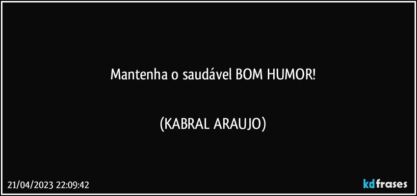 ●●●
Mantenha o saudável BOM HUMOR!
●●● (KABRAL ARAUJO)