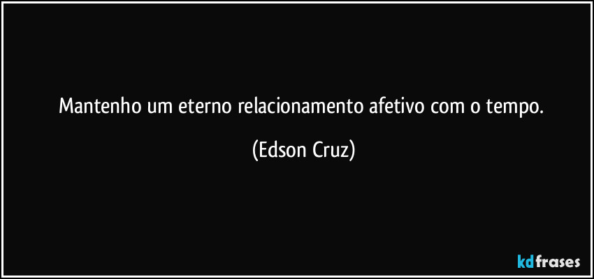 Mantenho um eterno relacionamento afetivo com o tempo. (Edson Cruz)