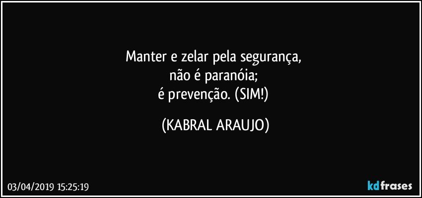 Manter e zelar pela segurança, 
não é paranóia; 
é prevenção. (SIM!) (KABRAL ARAUJO)