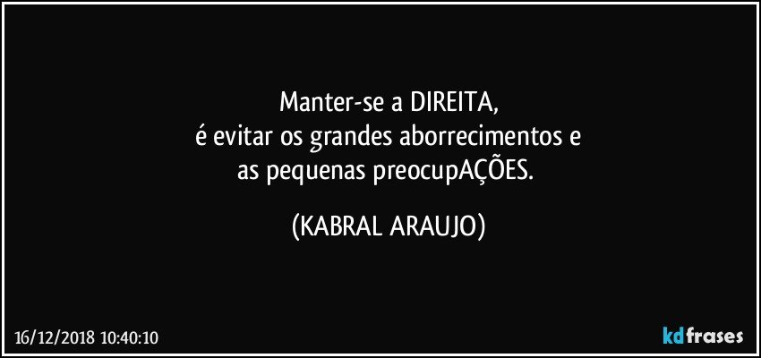 Manter-se a DIREITA,
é evitar os grandes aborrecimentos e
as pequenas preocupAÇÕES. (KABRAL ARAUJO)