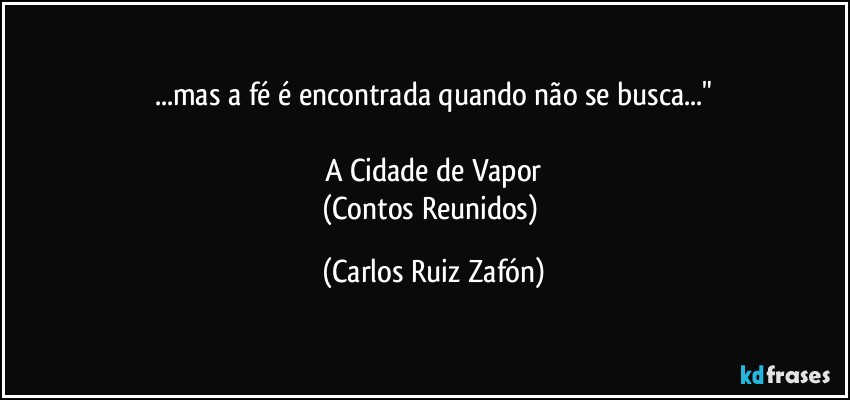 ...mas a fé é encontrada quando não se busca..."

A Cidade de Vapor
(Contos Reunidos) (Carlos Ruiz Zafón)