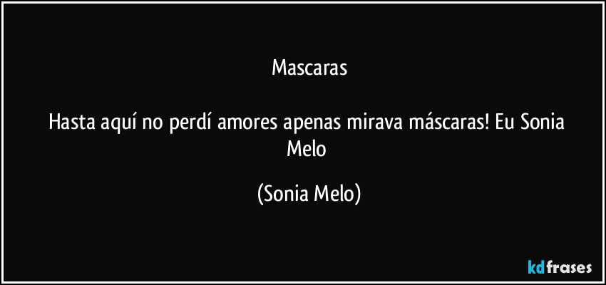 Mascaras

Hasta aquí no perdí  amores apenas  mirava   máscaras! Eu Sonia Melo (Sonia Melo)