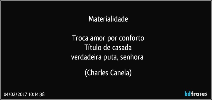 Materialidade

Troca amor por conforto
Título de casada
verdadeira puta, senhora (Charles Canela)