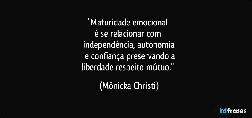 "Maturidade emocional
é se relacionar com
independência, autonomia
e confiança preservando a
liberdade respeito mútuo." (Mônicka Christi)