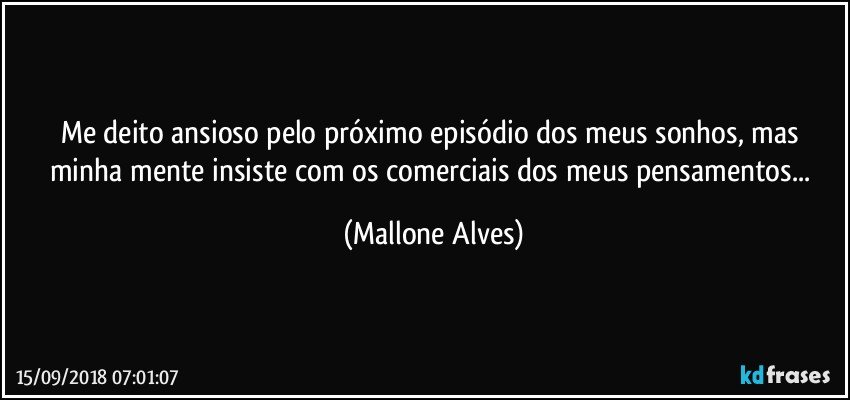 Me deito ansioso pelo próximo episódio dos meus sonhos, mas minha mente insiste com os comerciais dos meus pensamentos... (Mallone Alves)