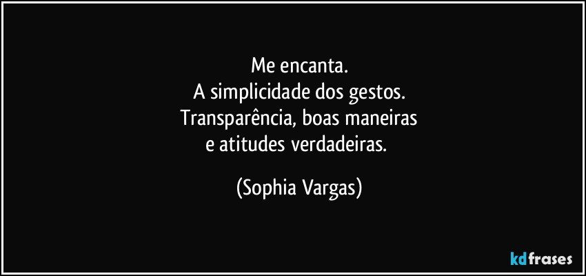 Me encanta.
A simplicidade dos gestos.
Transparência, boas maneiras
e atitudes verdadeiras. (Sophia Vargas)