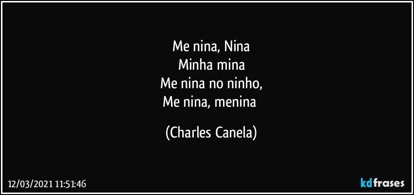 Me nina, Nina
Minha mina
Me nina no ninho,
Me nina, menina (Charles Canela)