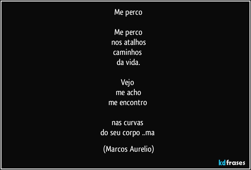 Me perco

Me perco
nos atalhos
caminhos 
da vida.

Vejo 
me acho
me encontro 

nas curvas 
do seu corpo ..ma (Marcos Aurelio)