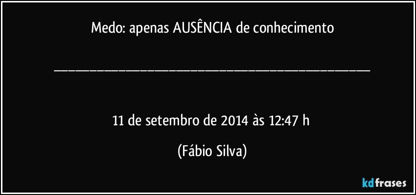 Medo: apenas AUSÊNCIA de conhecimento

___


11 de setembro de 2014 às 12:47 h (Fábio Silva)