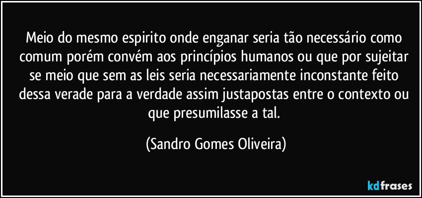 Meio do mesmo espirito onde enganar seria tão necessário como comum porém convém aos princípios humanos ou que por sujeitar se meio que sem as leis seria necessariamente inconstante dessa verade. (Sandro Gomes Oliveira)