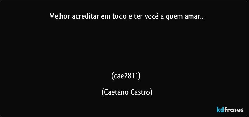 Melhor acreditar em tudo e ter você a quem amar...





(cae2811) (Caetano Castro)