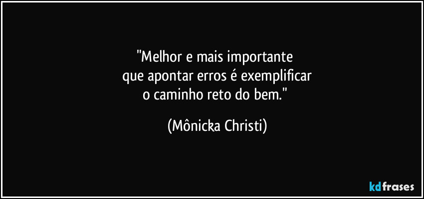 "Melhor e mais importante  
que apontar erros é exemplificar
o caminho reto do bem." (Mônicka Christi)