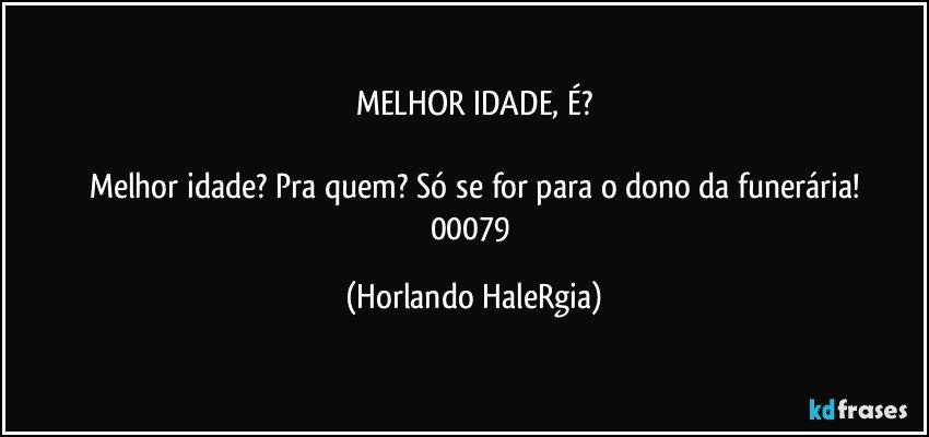 MELHOR IDADE, É?

Melhor idade? Pra quem? Só se for para o dono da funerária!
00079 (Horlando HaleRgia)