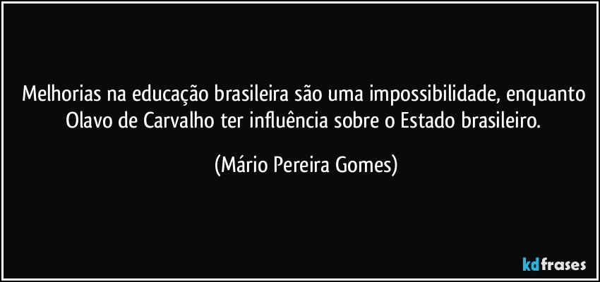 Melhorias na educação brasileira são uma impossibilidade, enquanto Olavo de Carvalho ter influência sobre o Estado brasileiro. (Mário Pereira Gomes)