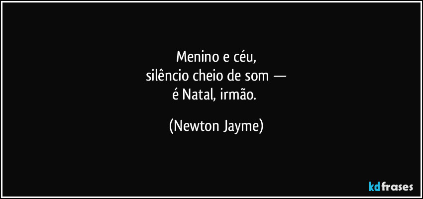 Menino e céu,
silêncio cheio de som —
é Natal, irmão. (Newton Jayme)