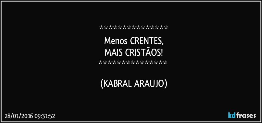 
Menos CRENTES,
MAIS CRISTÃOS!
 (KABRAL ARAUJO)