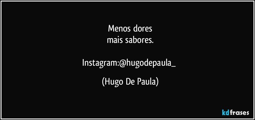 Menos dores
mais sabores.

Instagram:@hugodepaula_ (Hugo De Paula)