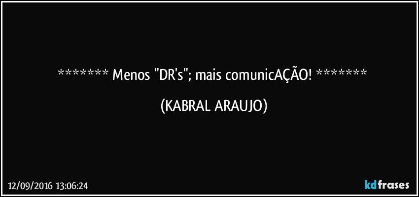    Menos "DR's"; mais comunicAÇÃO!    (KABRAL ARAUJO)