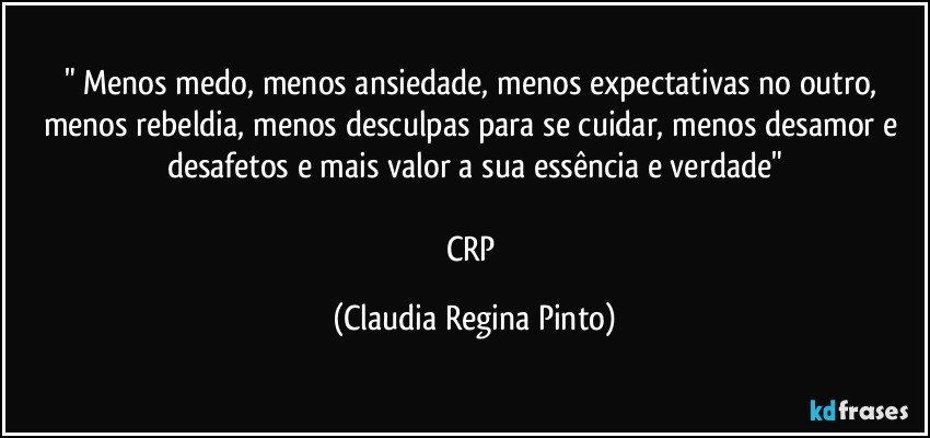 " Menos medo, menos ansiedade, menos expectativas no outro, menos rebeldia, menos desculpas para se cuidar, menos desamor e desafetos e mais valor a sua essência e verdade"

CRP (Claudia Regina Pinto)