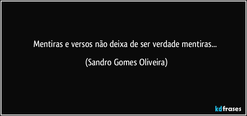 Mentiras e versos não deixa de ser verdade mentiras... (Sandro Gomes Oliveira)