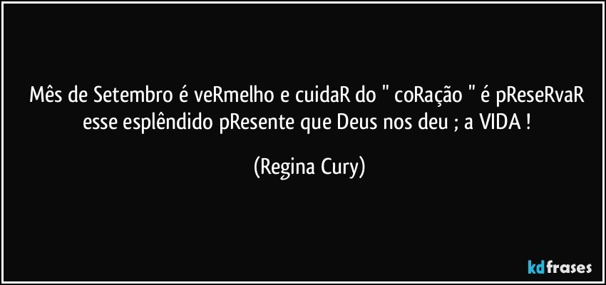 Mês de Setembro é veRmelho e  cuidaR do  " coRação  " é pReseRvaR esse esplêndido pResente  que   Deus nos deu ; a  VIDA ! (Regina Cury)