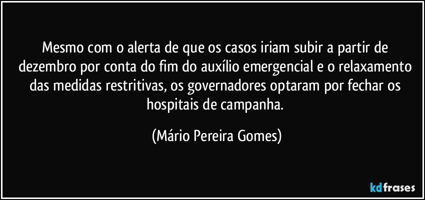 Mesmo com o alerta de que os casos iriam subir a partir de dezembro por conta do fim do auxílio emergencial e o relaxamento das medidas restritivas, os governadores optaram por fechar os hospitais de campanha. (Mário Pereira Gomes)