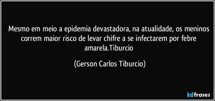 Mesmo em meio a epidemia devastadora, na atualidade, os meninos correm maior risco de levar chifre a se infectarem por febre amarela.Tiburcio (Gerson Carlos Tiburcio)