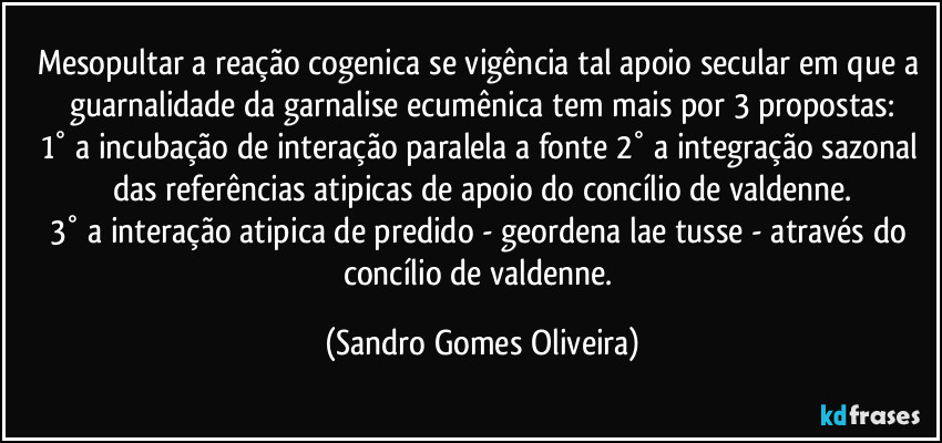 Mesopultar a reação cogenica se vigência tal apoio secular em que a guarnalidade da garnalise ecumênica tem mais por 3 propostas:
1° a incubação de interação paralela a fonte 2° a integração sazonal das referências atipicas de apoio do concílio de valdenne.
3° a interação atipica de predido - geordena lae tusse - através do concílio de valdenne. (Sandro Gomes Oliveira)