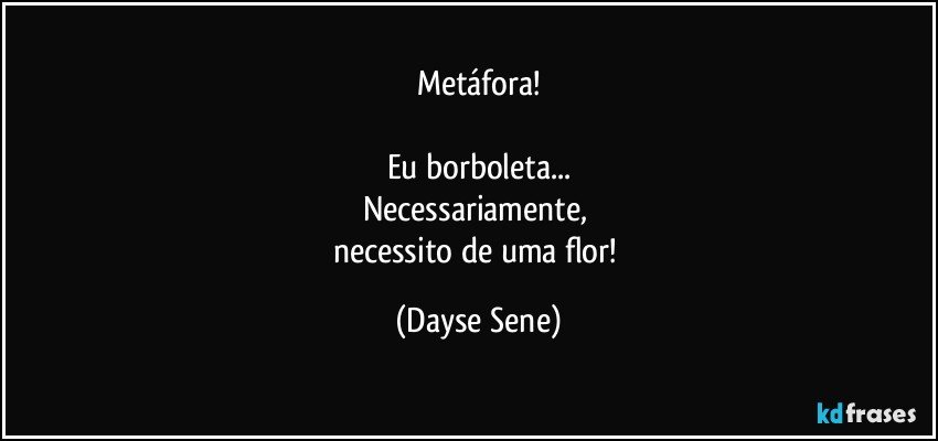 Metáfora!

Eu borboleta...
Necessariamente, 
necessito de uma flor! (Dayse Sene)