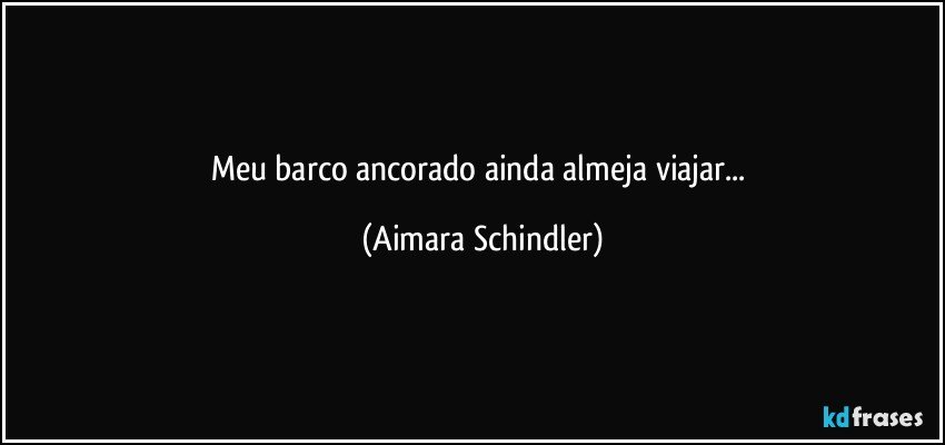 Meu barco ancorado ainda almeja viajar... (Aimara Schindler)