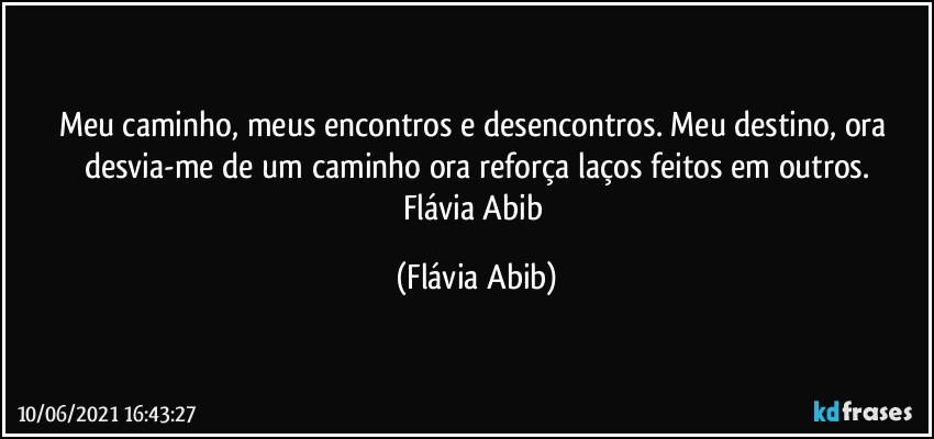 Meu caminho, meus encontros e desencontros. Meu destino, ora desvia-me de um caminho ora reforça laços feitos em outros.
Flávia Abib (Flávia Abib)