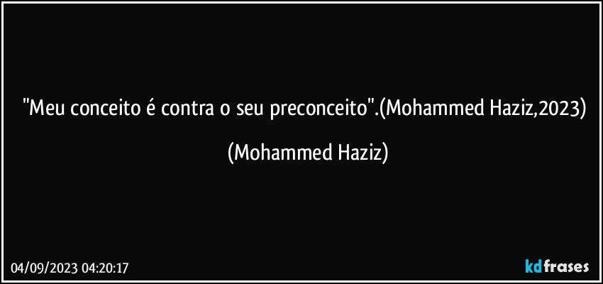 "Meu conceito é contra o seu preconceito".(Mohammed Haziz,2023) (Mohammed Haziz)