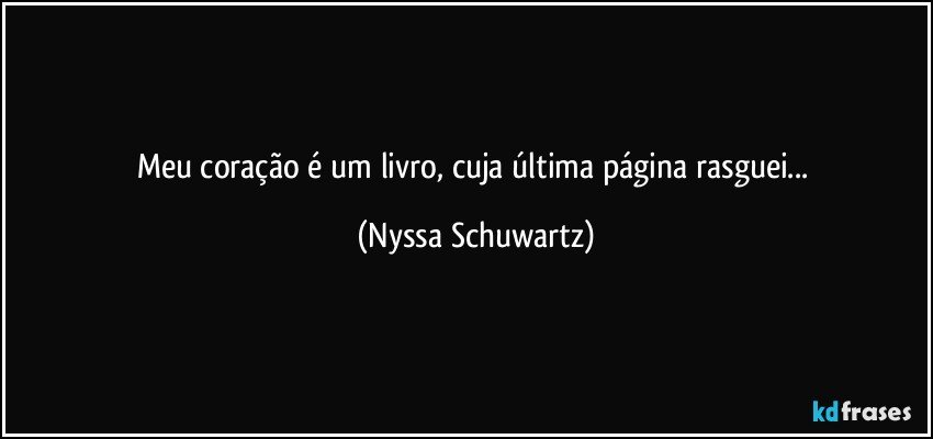 Meu coração é um livro, cuja última página rasguei... (Nyssa Schuwartz)