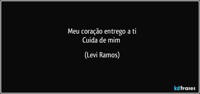Meu coração entrego a ti
Cuida de mim (Levi Ramos)