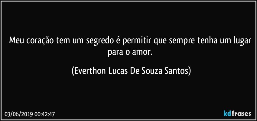 Meu coração tem um segredo é permitir que sempre tenha um lugar para o amor. (Everthon Lucas De Souza Santos)