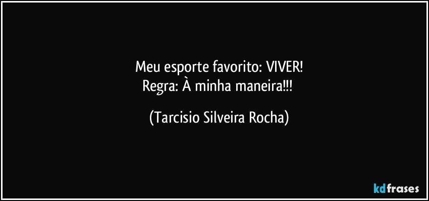 Meu esporte favorito: VIVER!
Regra: À minha maneira!!! (Tarcisio Silveira Rocha)