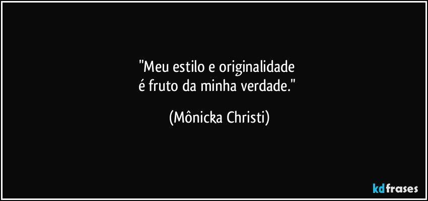 "Meu estilo e originalidade 
é fruto da minha verdade." (Mônicka Christi)