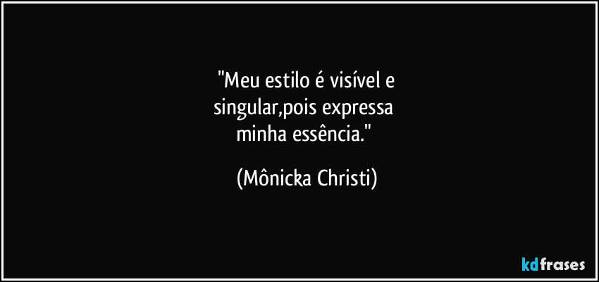"Meu estilo é  visível e
singular,pois expressa 
minha essência." (Mônicka Christi)