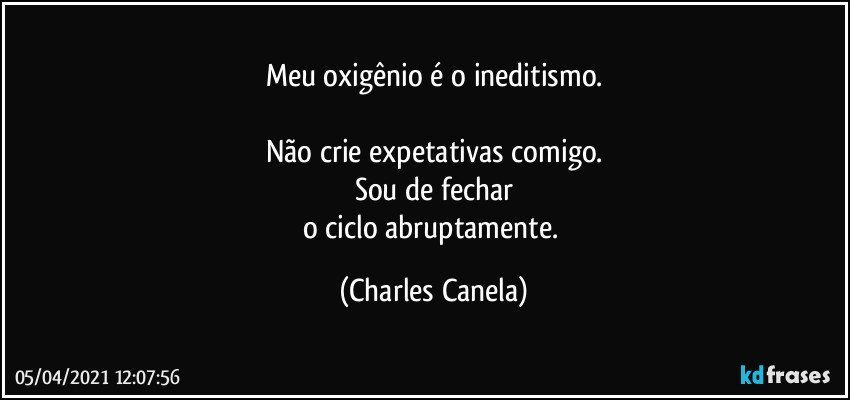 Meu oxigênio é o ineditismo.

Não crie expetativas comigo.
Sou de fechar
o ciclo abruptamente. (Charles Canela)