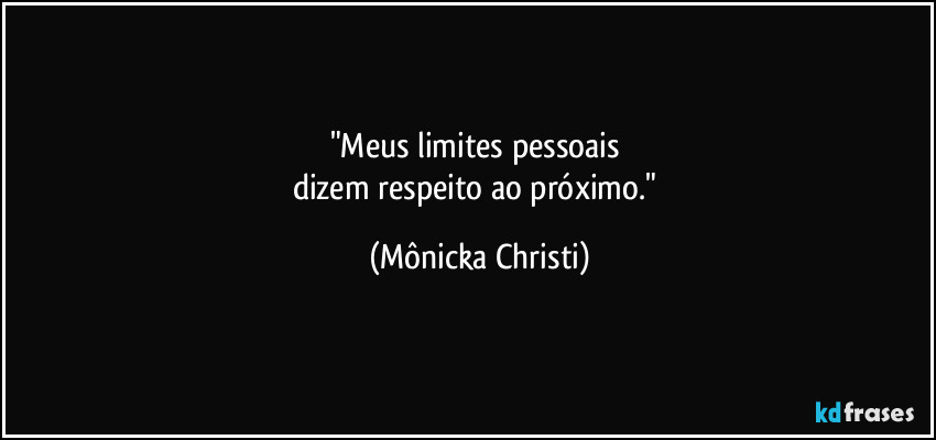 "Meus limites pessoais 
dizem respeito ao próximo." (Mônicka Christi)