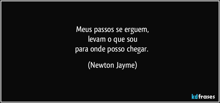 Meus passos se erguem,
levam o que sou
para onde posso chegar. (Newton Jayme)